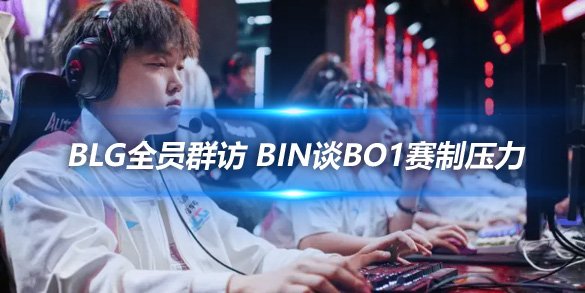 BLG全员群访 Bin谈BO1赛制压力